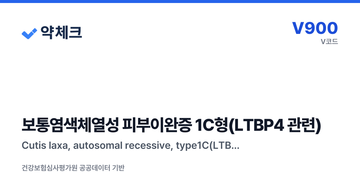 보통염색체열성 피부이완증 1C형(LTBP4 관련) - 산정특례 등록·치료비·급여 의약품 | 약체크